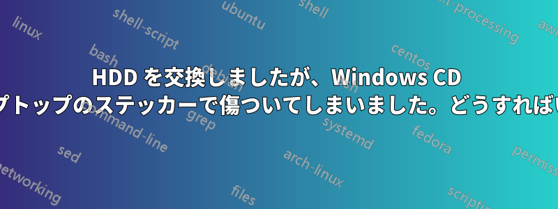 HDD を交換しましたが、Windows CD キーがラップトップのステッカーで傷ついてしまいました。どうすればいいですか?