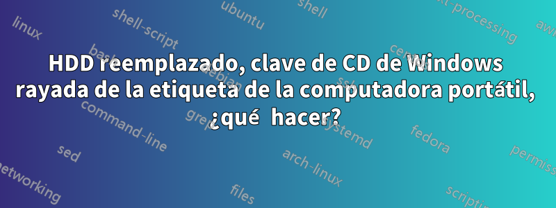 HDD reemplazado, clave de CD de Windows rayada de la etiqueta de la computadora portátil, ¿qué hacer?