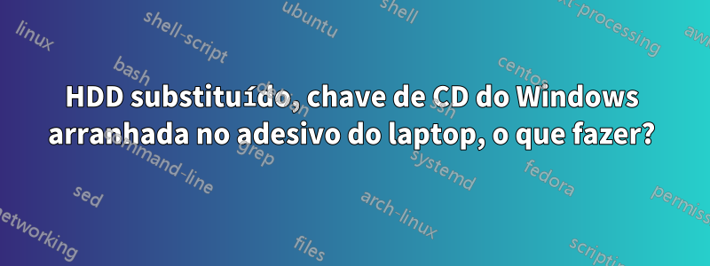 HDD substituído, chave de CD do Windows arranhada no adesivo do laptop, o que fazer?