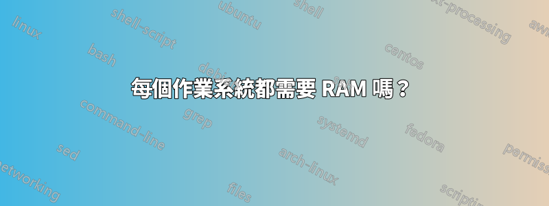 每個作業系統都需要 RAM 嗎？