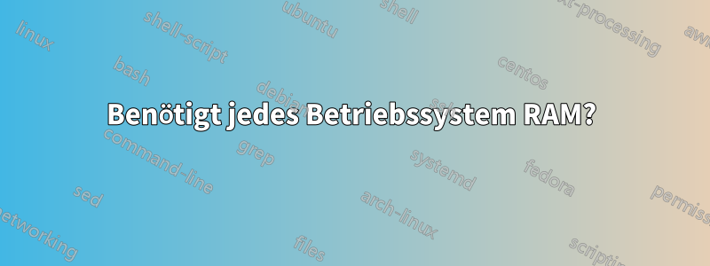 Benötigt jedes Betriebssystem RAM?