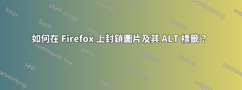 如何在 Firefox 上封鎖圖片及其 ALT 標籤？