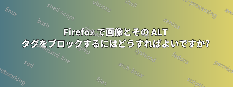 Firefox で画像とその ALT タグをブロックするにはどうすればよいですか?