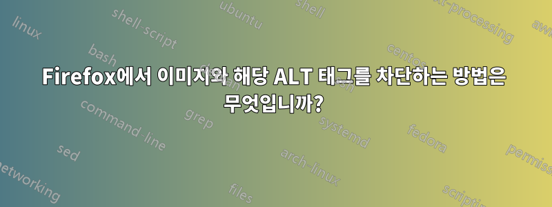 Firefox에서 이미지와 해당 ALT 태그를 차단하는 방법은 무엇입니까?