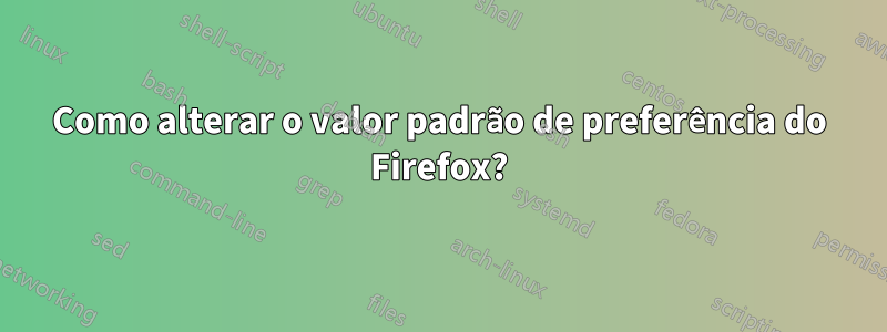 Como alterar o valor padrão de preferência do Firefox?