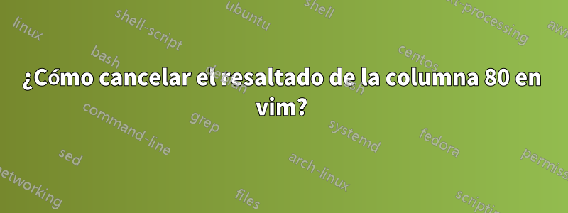 ¿Cómo cancelar el resaltado de la columna 80 en vim?