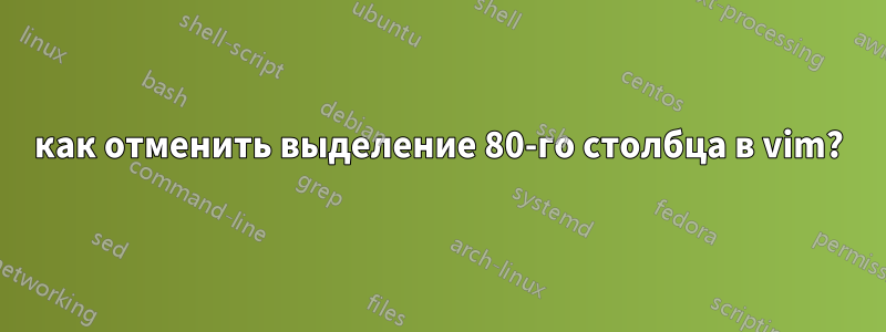 как отменить выделение 80-го столбца в vim?