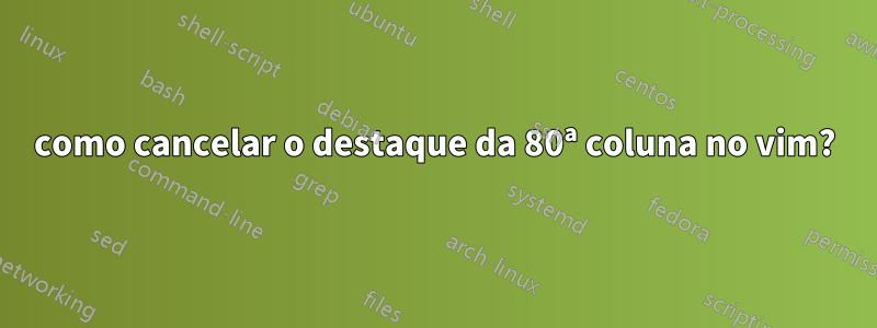como cancelar o destaque da 80ª coluna no vim?
