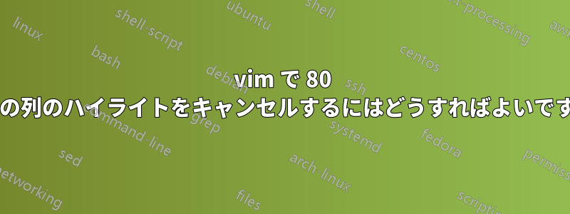 vim で 80 番目の列のハイライトをキャンセルするにはどうすればよいですか?