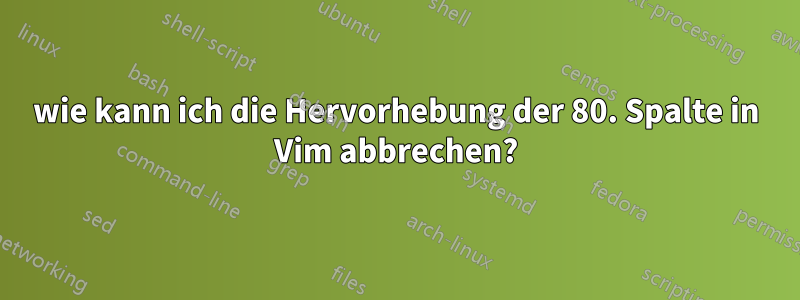wie kann ich die Hervorhebung der 80. Spalte in Vim abbrechen?