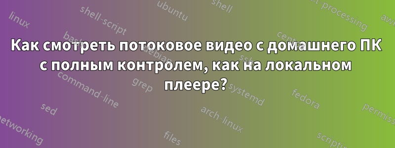 Как смотреть потоковое видео с домашнего ПК с полным контролем, как на локальном плеере?