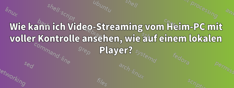 Wie kann ich Video-Streaming vom Heim-PC mit voller Kontrolle ansehen, wie auf einem lokalen Player?