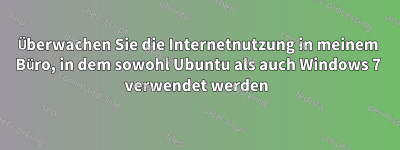 Überwachen Sie die Internetnutzung in meinem Büro, in dem sowohl Ubuntu als auch Windows 7 verwendet werden 