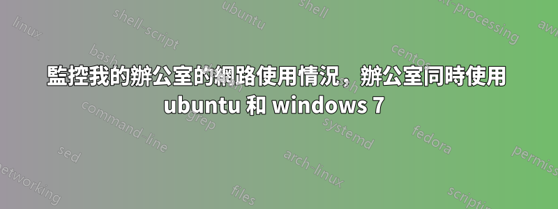監控我的辦公室的網路使用情況，辦公室同時使用 ubuntu 和 windows 7 