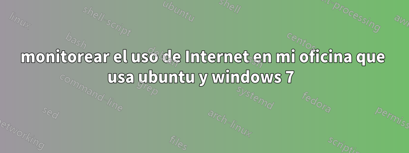 monitorear el uso de Internet en mi oficina que usa ubuntu y windows 7 