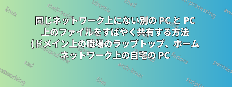 同じネットワーク上にない別の PC と PC 上のファイルをすばやく共有する方法 (ドメイン上の職場のラップトップ、ホーム ネットワーク上の自宅の PC)
