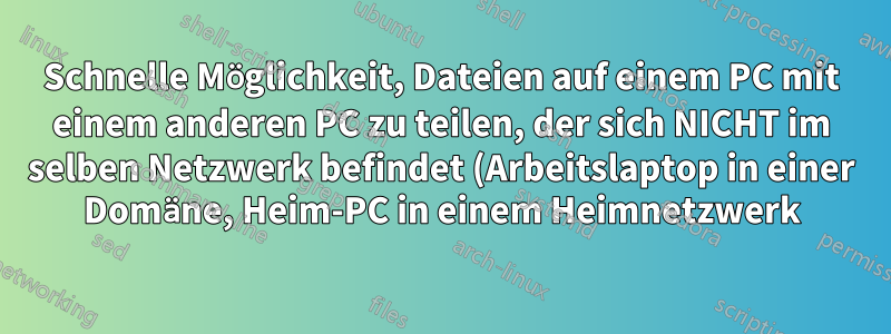 Schnelle Möglichkeit, Dateien auf einem PC mit einem anderen PC zu teilen, der sich NICHT im selben Netzwerk befindet (Arbeitslaptop in einer Domäne, Heim-PC in einem Heimnetzwerk)