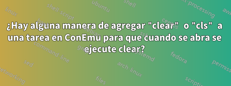 ¿Hay alguna manera de agregar "clear" o "cls" a una tarea en ConEmu para que cuando se abra se ejecute clear?