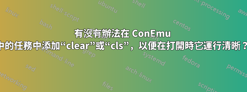 有沒有辦法在 ConEmu 中的任務中添加“clear”或“cls”，以便在打開時它運行清晰？