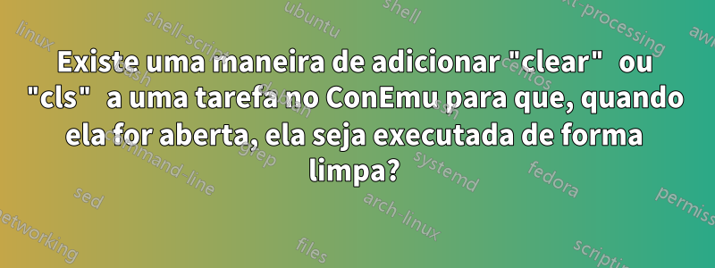 Existe uma maneira de adicionar "clear" ou "cls" a uma tarefa no ConEmu para que, quando ela for aberta, ela seja executada de forma limpa?