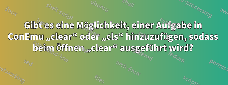 Gibt es eine Möglichkeit, einer Aufgabe in ConEmu „clear“ oder „cls“ hinzuzufügen, sodass beim Öffnen „clear“ ausgeführt wird?
