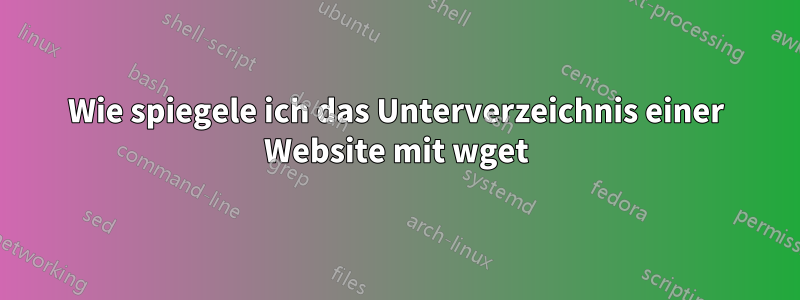 Wie spiegele ich das Unterverzeichnis einer Website mit wget