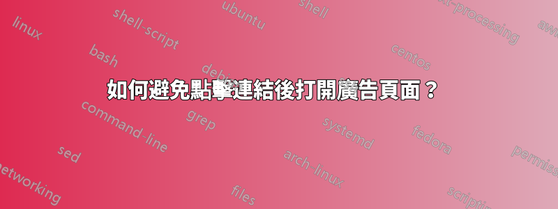 如何避免點擊連結後打開廣告頁面？ 