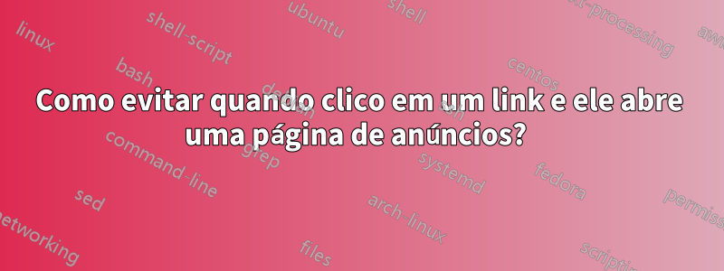 Como evitar quando clico em um link e ele abre uma página de anúncios? 
