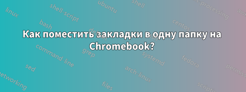 Как поместить закладки в одну папку на Chromebook?