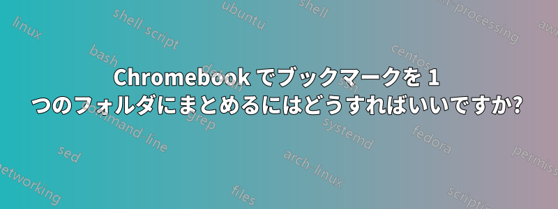 Chromebook でブックマークを 1 つのフォルダにまとめるにはどうすればいいですか?