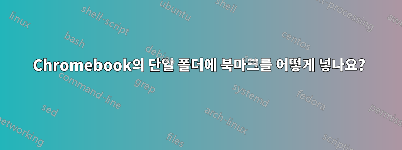 Chromebook의 단일 폴더에 북마크를 어떻게 넣나요?