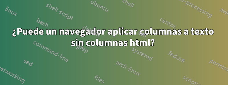 ¿Puede un navegador aplicar columnas a texto sin columnas html?
