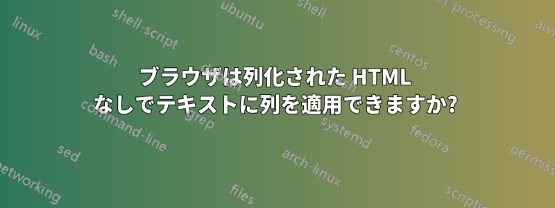 ブラウザは列化された HTML なしでテキストに列を適用できますか?