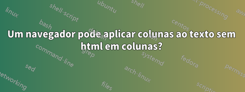 Um navegador pode aplicar colunas ao texto sem html em colunas?