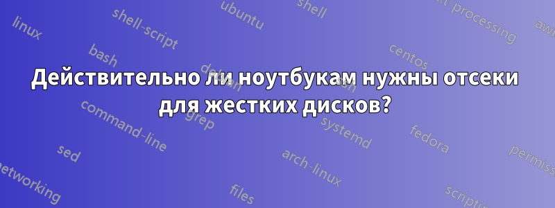 Действительно ли ноутбукам нужны отсеки для жестких дисков?