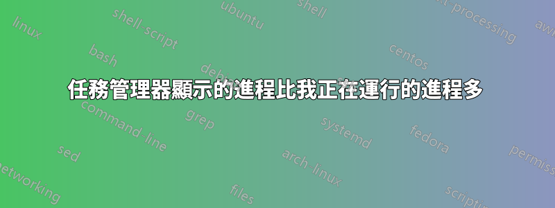 任務管理器顯示的進程比我正在運行的進程多