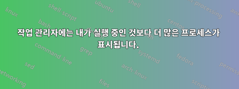 작업 관리자에는 내가 실행 중인 것보다 더 많은 프로세스가 표시됩니다.