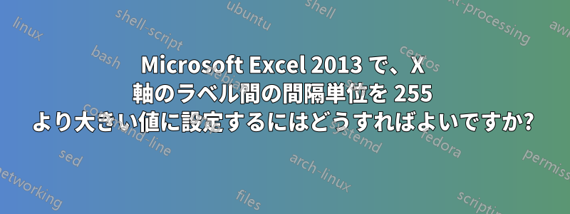 Microsoft Excel 2013 で、X 軸のラベル間の間隔単位を 255 より大きい値に設定するにはどうすればよいですか?