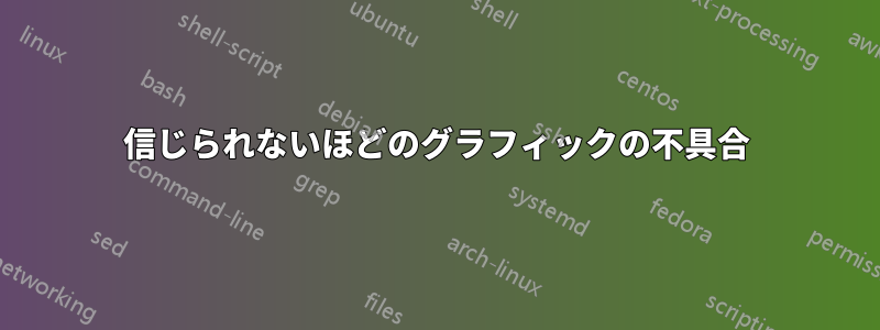 信じられないほどのグラフィックの不具合