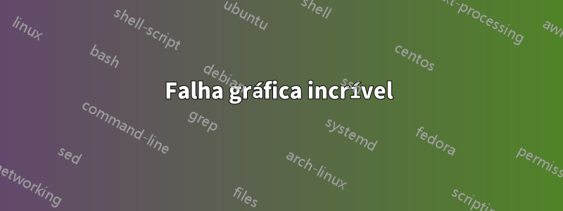 Falha gráfica incrível