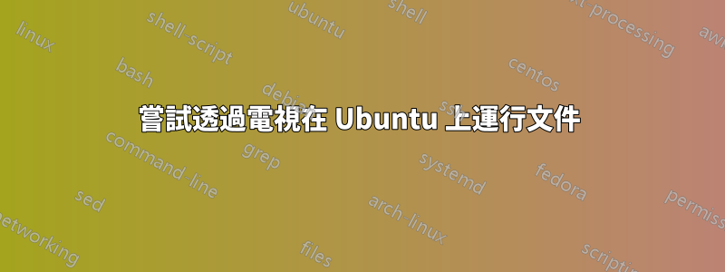 嘗試透過電視在 Ubuntu 上運行文件