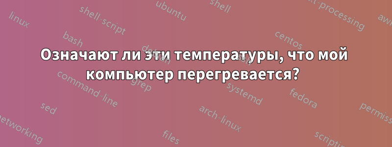 Означают ли эти температуры, что мой компьютер перегревается? 