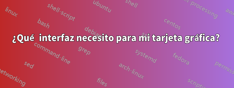 ¿Qué interfaz necesito para mi tarjeta gráfica?