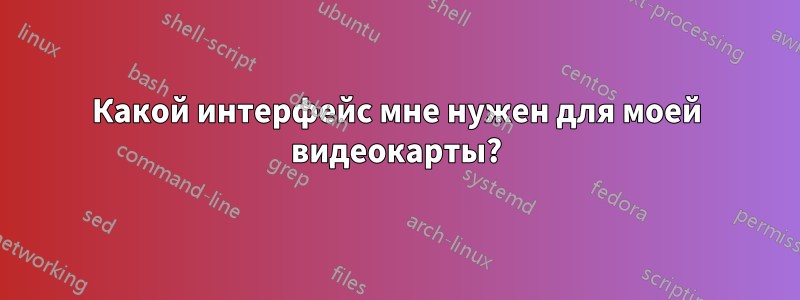Какой интерфейс мне нужен для моей видеокарты?