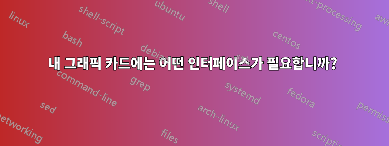 내 그래픽 카드에는 어떤 인터페이스가 필요합니까?
