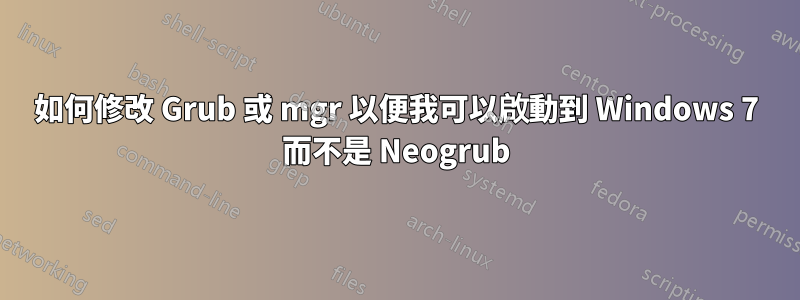 如何修改 Grub 或 mgr 以便我可以啟動到 Windows 7 而不是 Neogrub