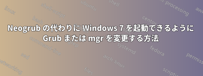 Neogrub の代わりに Windows 7 を起動できるように Grub または mgr を変更する方法