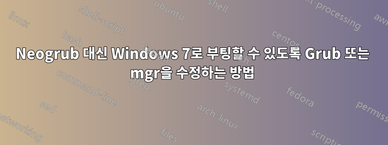 Neogrub 대신 Windows 7로 부팅할 수 있도록 Grub 또는 mgr을 수정하는 방법