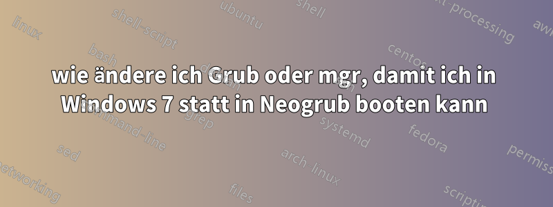 wie ändere ich Grub oder mgr, damit ich in Windows 7 statt in Neogrub booten kann