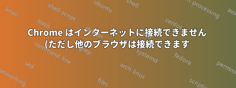 Chrome はインターネットに接続できません (ただし他のブラウザは接続できます)